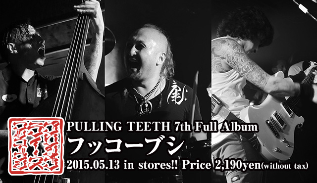 PULLING TEETH 7th full album -フッコーブシ- 2015.05.13 in stores!!