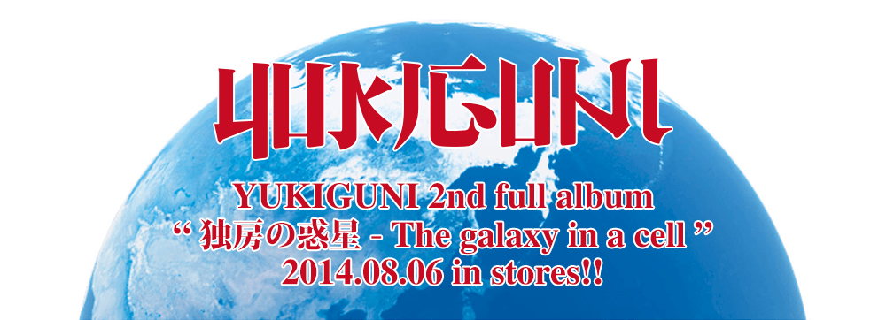 YUKIGUNI 2nd full album 独房の惑星 -The galaxy in a cell- 2014.08.06 in stores!!